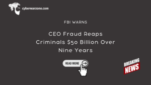 CEO Fraud Reaps Criminals $50 Billion Over Nine Years, Warns FBI