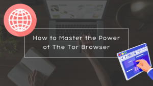 How to Master the Power of The Tor Browser