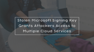 Stolen Microsoft Signing Key Grants Attackers Access to Multiple Cloud Services