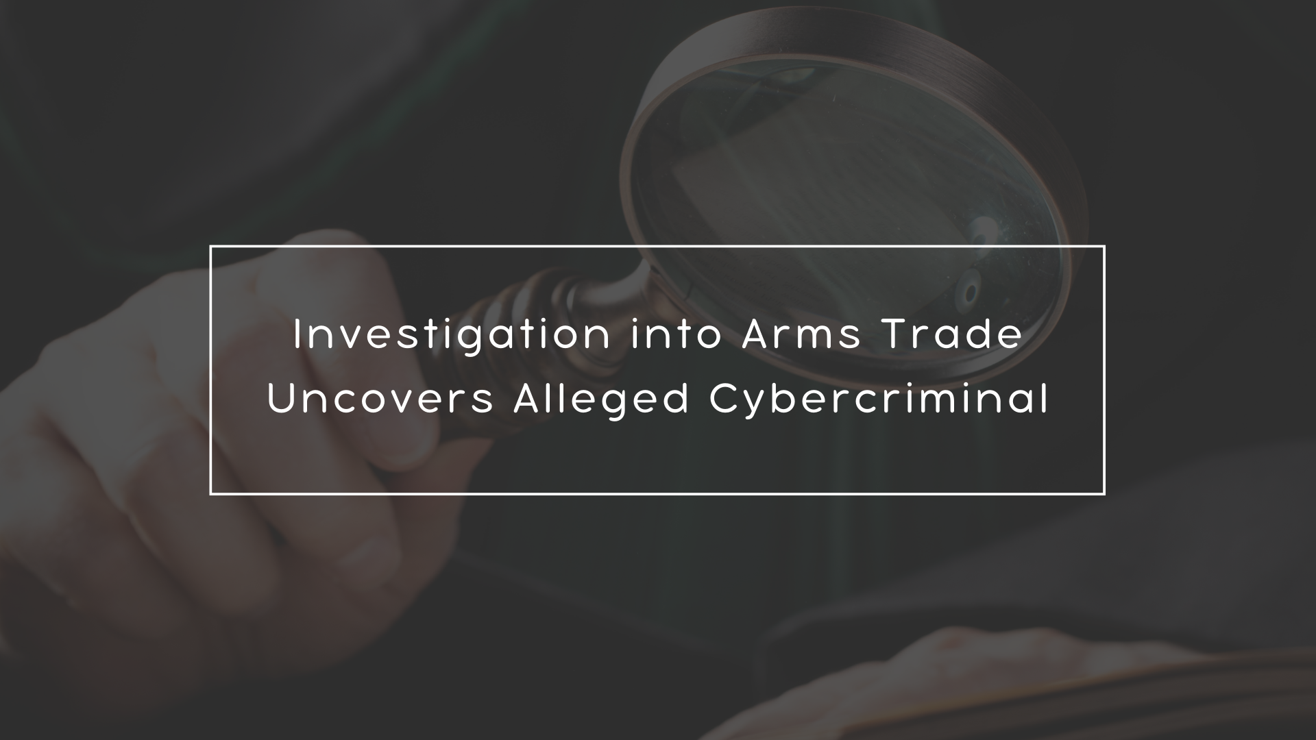 Investigation into Arms Trade Uncovers Alleged Cybercriminal