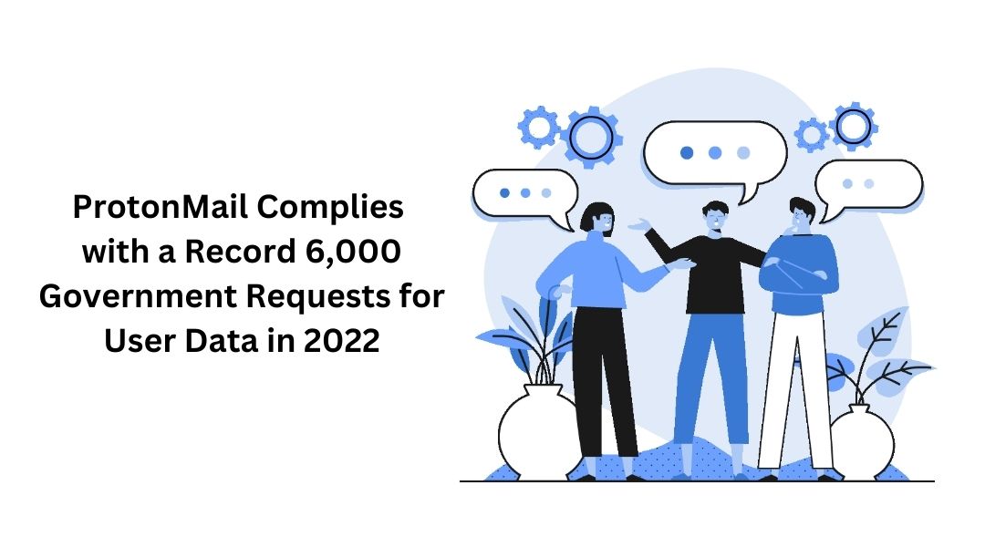 ProtonMail Complies with a Record 6,000 Government Requests for User Data in 2022