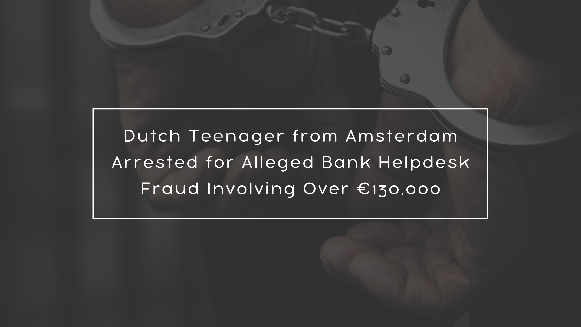 Dutch Teenager from Amsterdam Arrested for Alleged Bank Helpdesk Fraud Involving Over €130,000